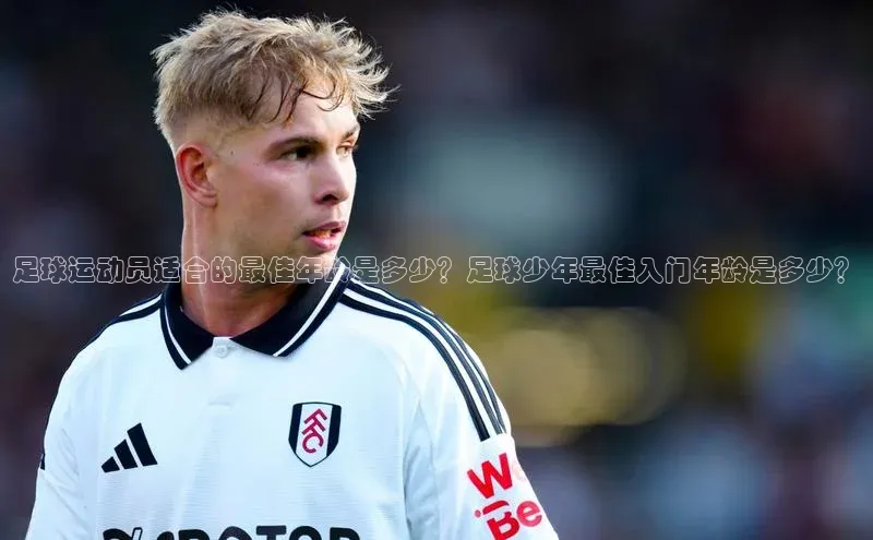 非凡体育小度商城足球运动员适合的最佳年龄是多少？足球少年最佳入门年龄是多少？