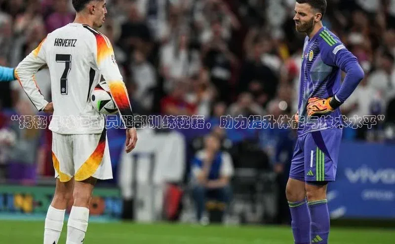 2121非凡体育.com天下秀“揭秘足球运动员腿部训练秘籍，助力提升体能与技术水平”