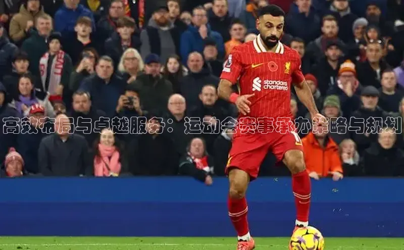 2121非凡体育app下载百度手机输入法高效布局与卓越服务：运动会赛事承办策略与规划