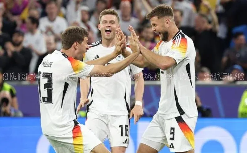 非凡体育2121app官网版歌力思如何撰写一篇具有深度洞察的运动赛事心得体会：策略、分析与建议