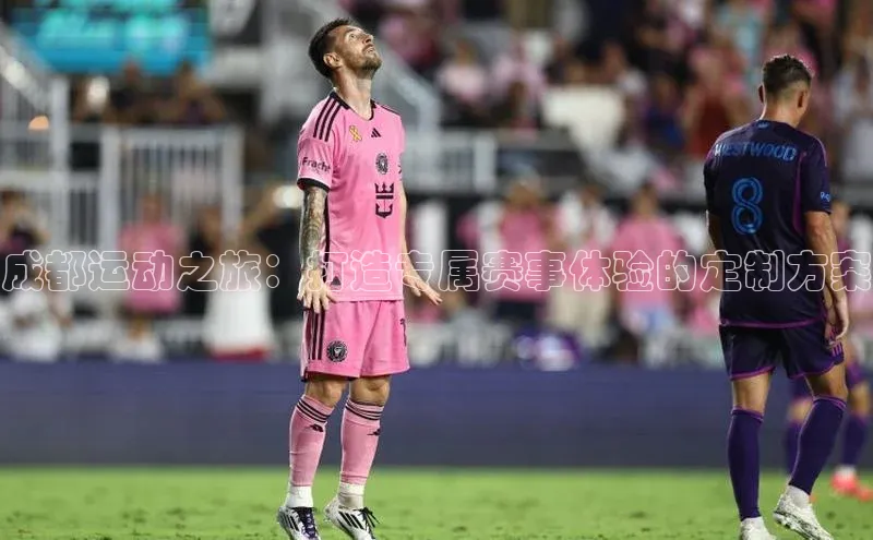 成都运动之旅：打造专属赛事体验的定制方案