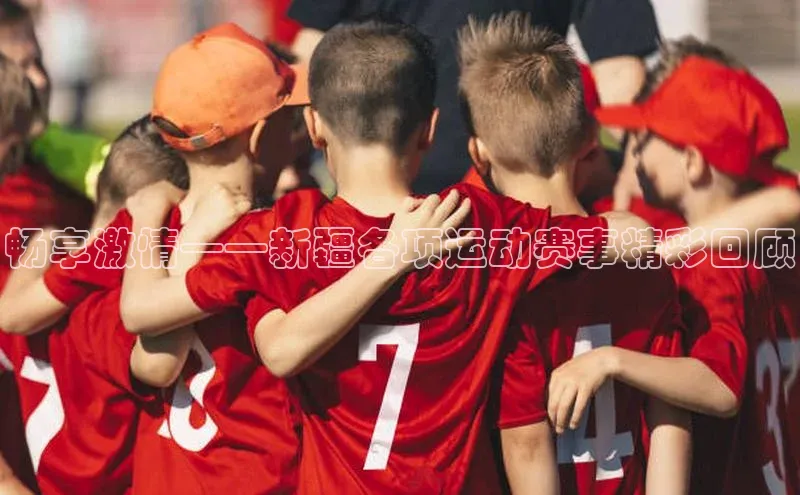 畅享激情——新疆各项运动赛事精彩回顾