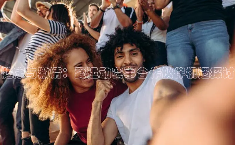 健康与激情：爱运动赛事合作伙伴机遇探讨