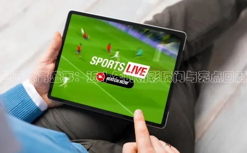 巴西体育盛事：近十年的精彩瞬间与亮点回顾