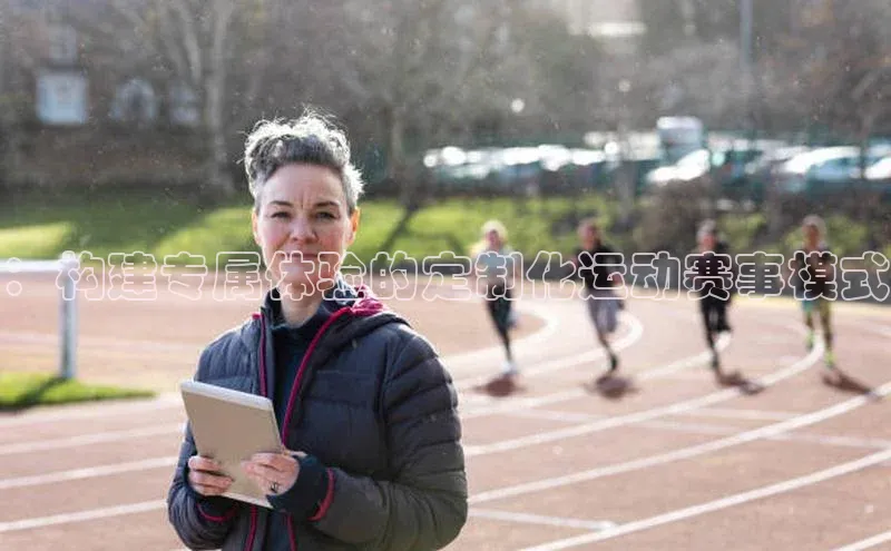 ：构建专属体验的定制化运动赛事模式