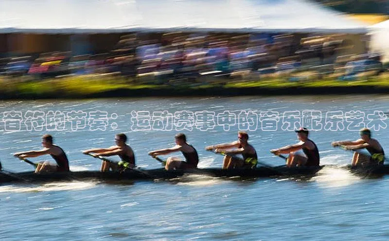 音符的节奏：运动赛事中的音乐配乐艺术