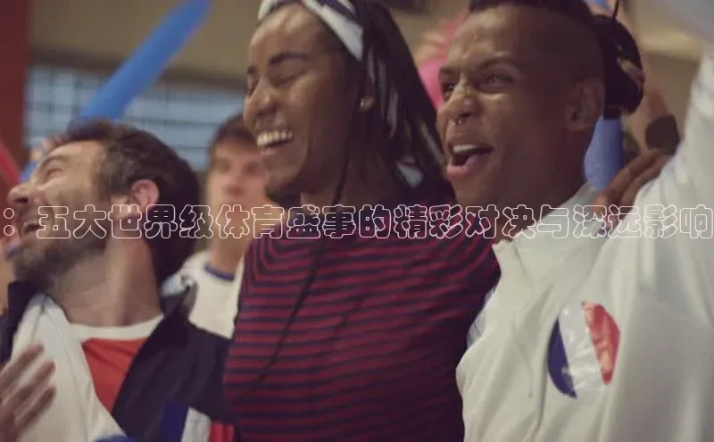 ：五大世界级体育盛事的精彩对决与深远影响