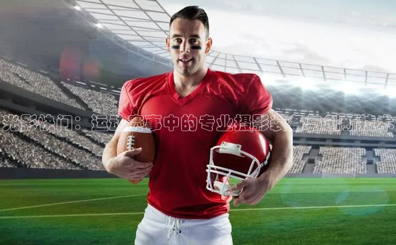 光影快门：运动赛事中的专业摄影装备与创新技术