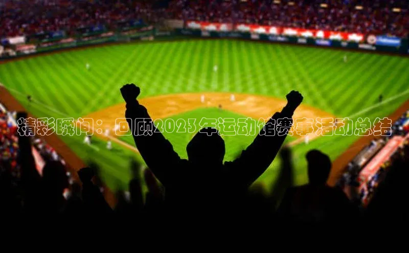 精彩瞬间：回顾2023年运动馆赛事活动总结