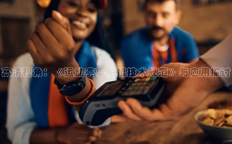 高清视角：《运动赛事拍摄技术规范》与应用探讨