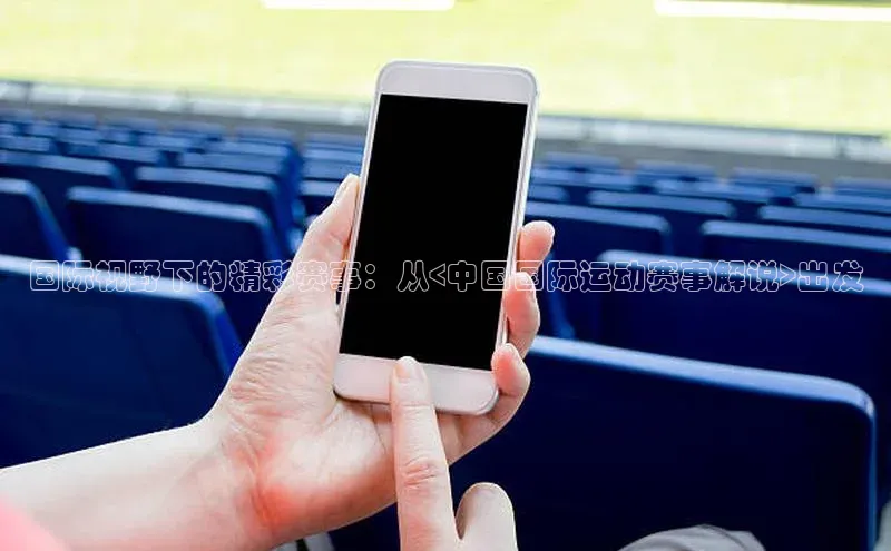 国际视野下的精彩赛事：从<中国国际运动赛事解说>出发