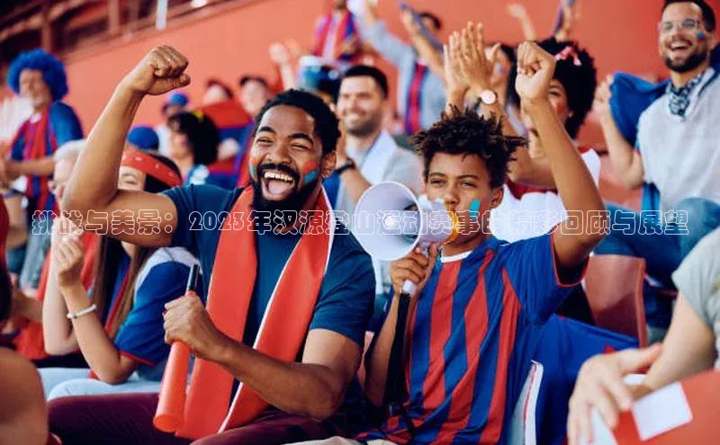 挑战与美景：2023年汉源登山运动赛事的精彩回顾与展望