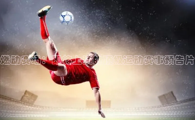燃动赛场：即将上演的顶级运动赛事预告片
