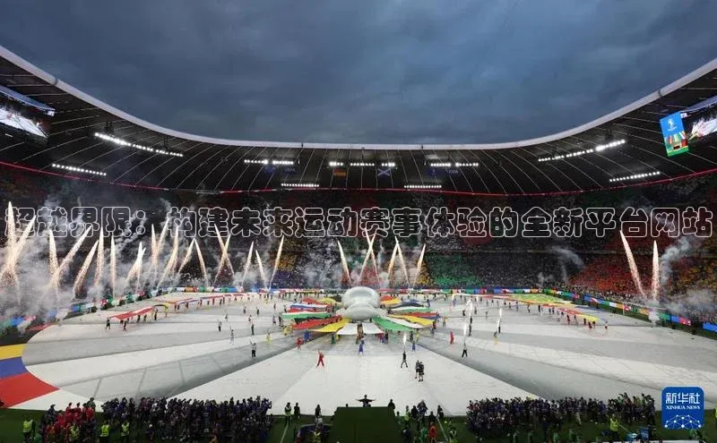 超越界限：构建未来运动赛事体验的全新平台网站