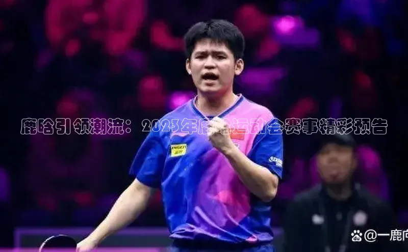 鹿晗引领潮流：2023年鹿晗运动会赛事精彩预告