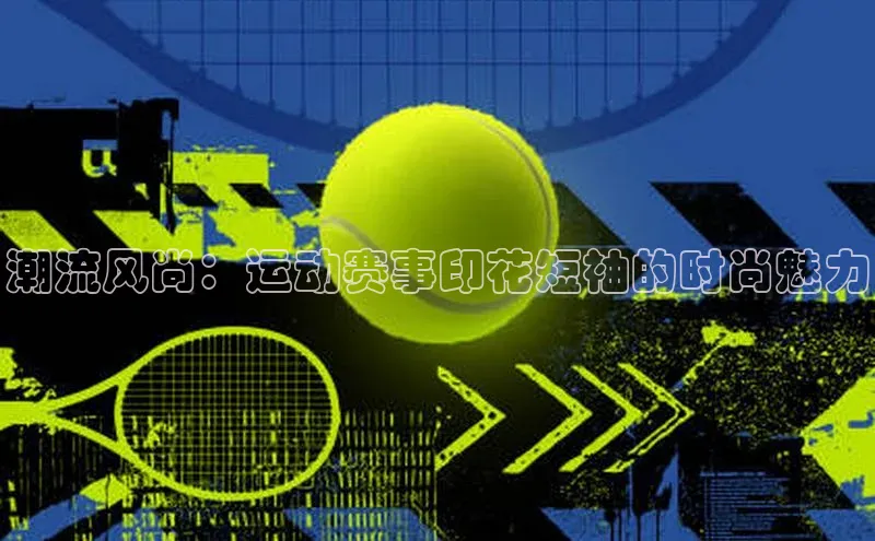 潮流风尚：运动赛事印花短袖的时尚魅力