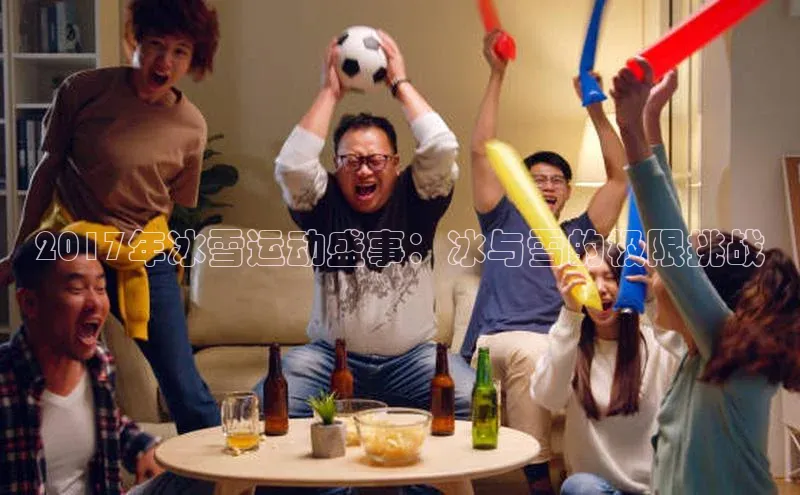 2017年冰雪运动盛事：冰与雪的极限挑战