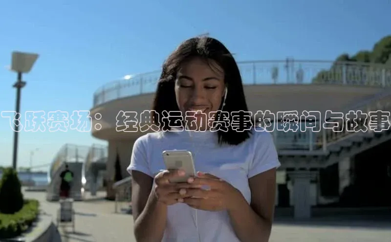 飞跃赛场：经典运动赛事的瞬间与故事