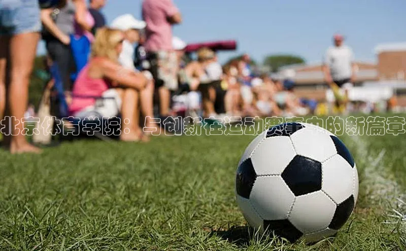 北京体育学院：与创新在运动赛事中的新篇章