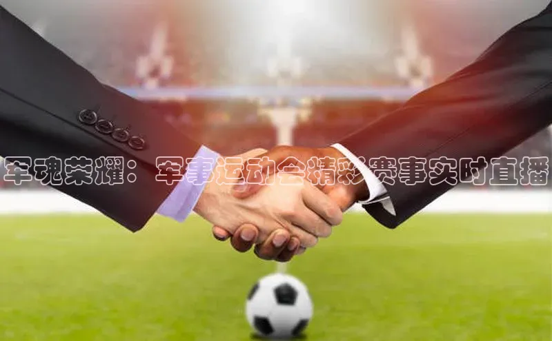 军魂荣耀：军事运动会精彩赛事实时直播