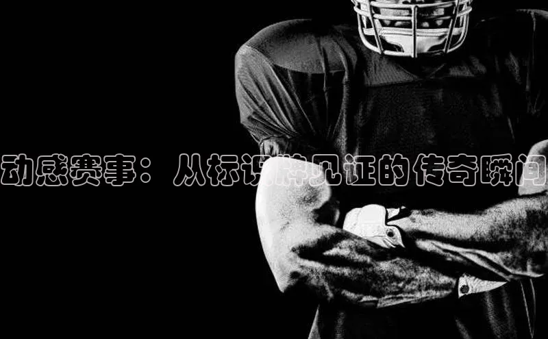 动感赛事：从标识牌见证的传奇瞬间