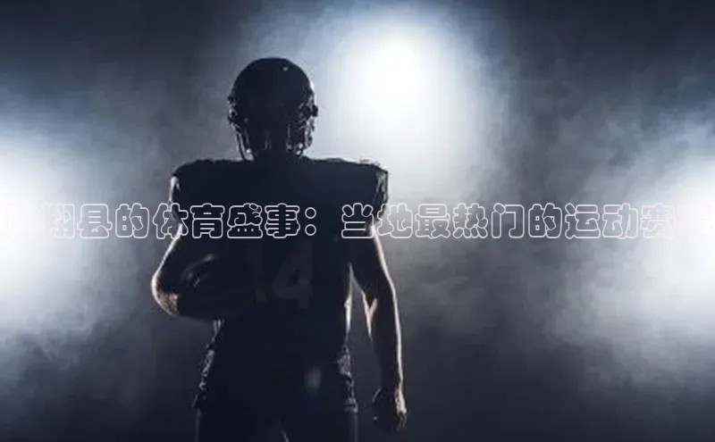 凤翔县的体育盛事：当地最热门的运动赛事