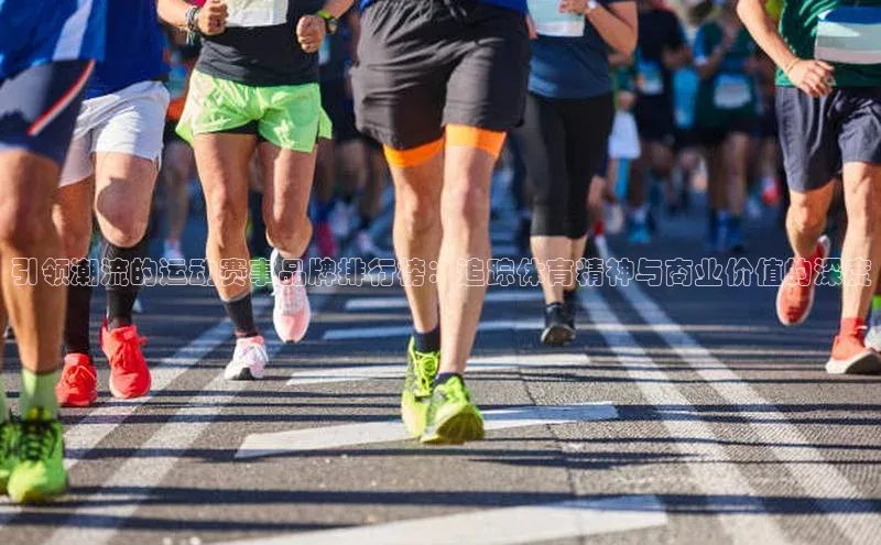 引领潮流的运动赛事品牌排行榜：追踪体育精神与商业价值的深度