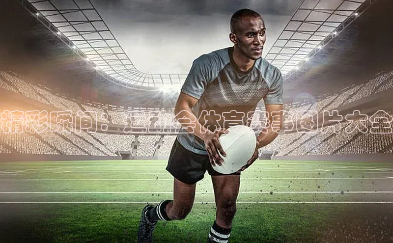 精彩瞬间：运动会体育赛事图片大全